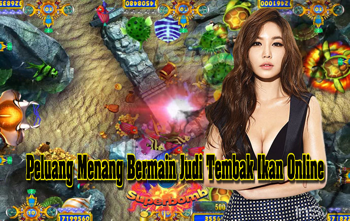 Peluang Menang Bermain Judi Tembak Ikan Online